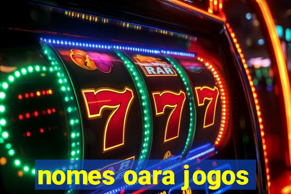 nomes oara jogos